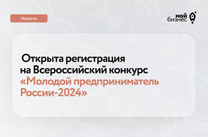 Открыта регистрация  на Всероссийский конкурс «Молодой предприниматель России- 2024»